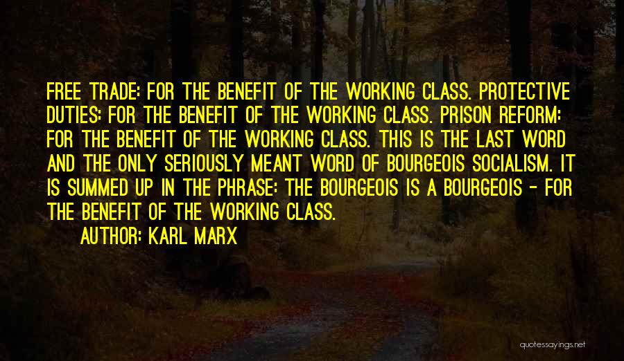 Karl Marx Quotes: Free Trade: For The Benefit Of The Working Class. Protective Duties: For The Benefit Of The Working Class. Prison Reform: