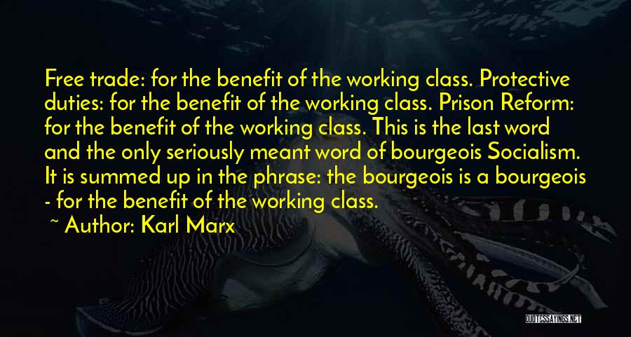 Karl Marx Quotes: Free Trade: For The Benefit Of The Working Class. Protective Duties: For The Benefit Of The Working Class. Prison Reform: