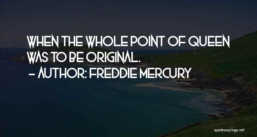 Freddie Mercury Quotes: When The Whole Point Of Queen Was To Be Original.