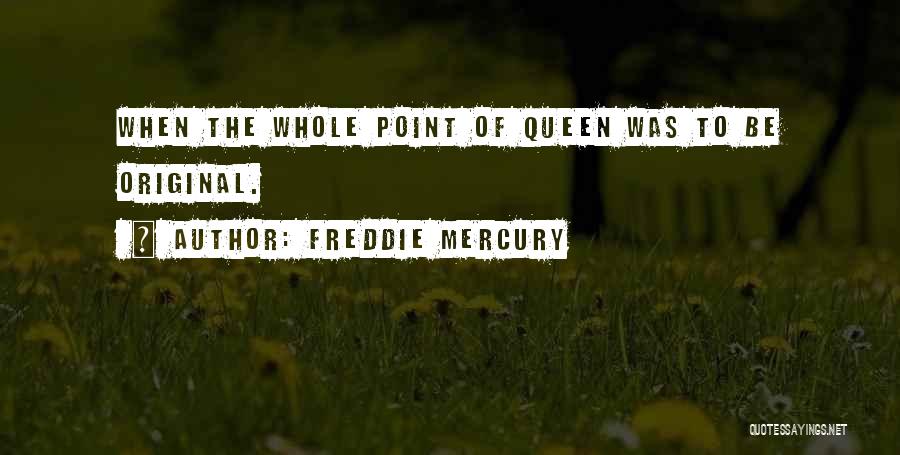 Freddie Mercury Quotes: When The Whole Point Of Queen Was To Be Original.