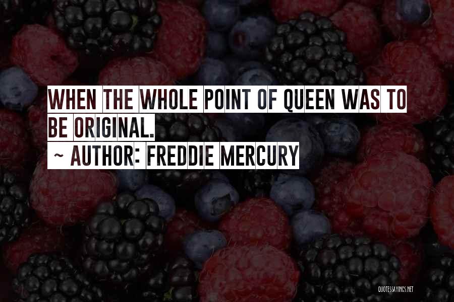 Freddie Mercury Quotes: When The Whole Point Of Queen Was To Be Original.