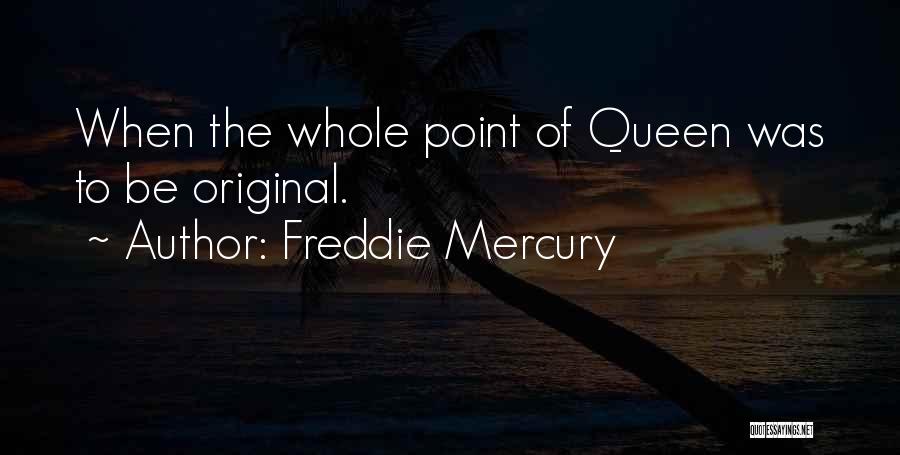 Freddie Mercury Quotes: When The Whole Point Of Queen Was To Be Original.