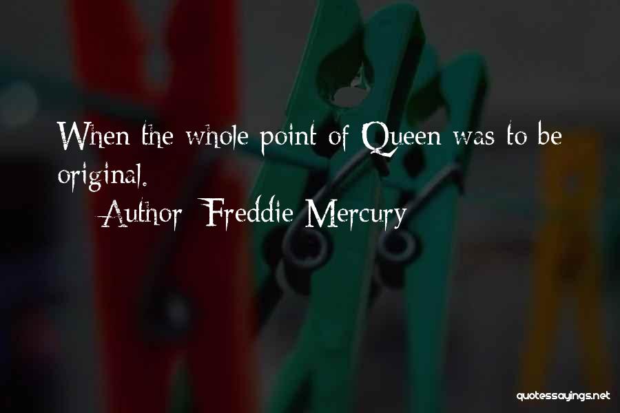 Freddie Mercury Quotes: When The Whole Point Of Queen Was To Be Original.