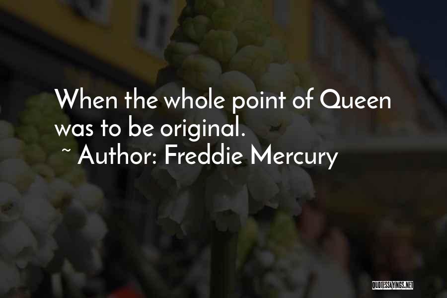 Freddie Mercury Quotes: When The Whole Point Of Queen Was To Be Original.