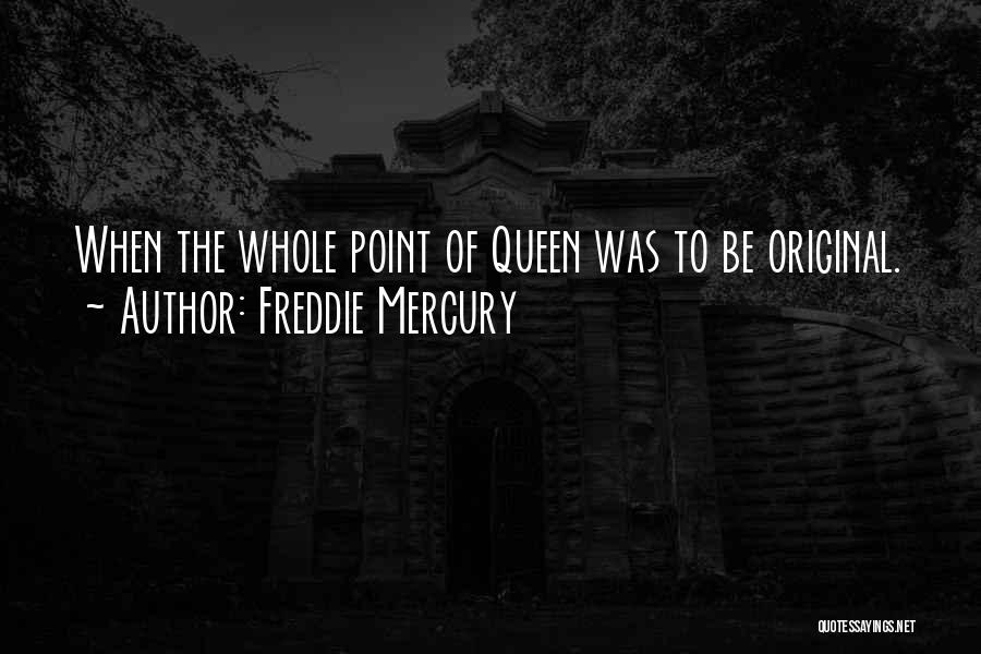 Freddie Mercury Quotes: When The Whole Point Of Queen Was To Be Original.