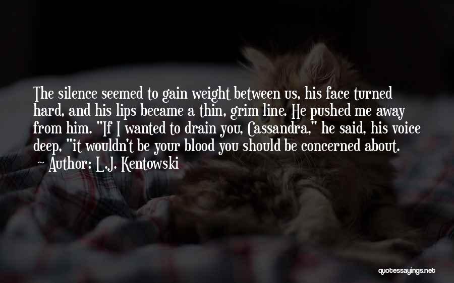 L.J. Kentowski Quotes: The Silence Seemed To Gain Weight Between Us, His Face Turned Hard, And His Lips Became A Thin, Grim Line.