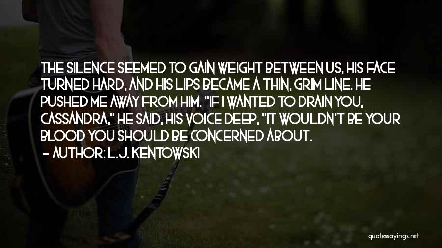L.J. Kentowski Quotes: The Silence Seemed To Gain Weight Between Us, His Face Turned Hard, And His Lips Became A Thin, Grim Line.