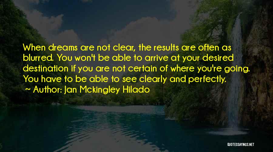 Jan Mckingley Hilado Quotes: When Dreams Are Not Clear, The Results Are Often As Blurred. You Won't Be Able To Arrive At Your Desired