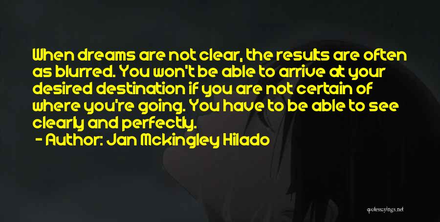 Jan Mckingley Hilado Quotes: When Dreams Are Not Clear, The Results Are Often As Blurred. You Won't Be Able To Arrive At Your Desired