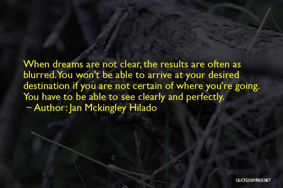 Jan Mckingley Hilado Quotes: When Dreams Are Not Clear, The Results Are Often As Blurred. You Won't Be Able To Arrive At Your Desired