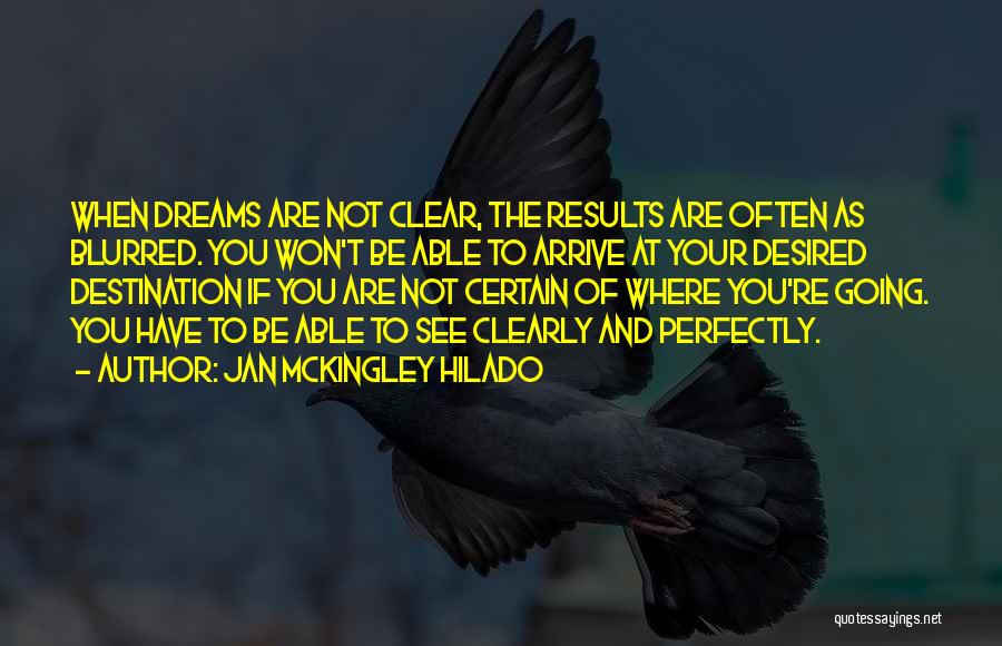 Jan Mckingley Hilado Quotes: When Dreams Are Not Clear, The Results Are Often As Blurred. You Won't Be Able To Arrive At Your Desired