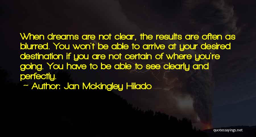 Jan Mckingley Hilado Quotes: When Dreams Are Not Clear, The Results Are Often As Blurred. You Won't Be Able To Arrive At Your Desired