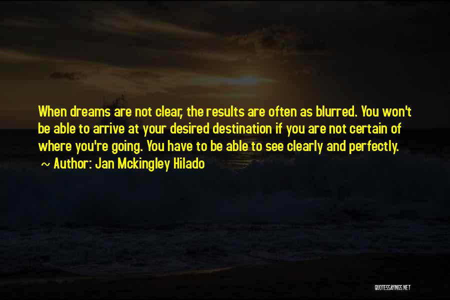 Jan Mckingley Hilado Quotes: When Dreams Are Not Clear, The Results Are Often As Blurred. You Won't Be Able To Arrive At Your Desired