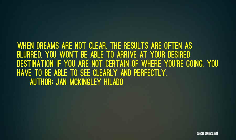 Jan Mckingley Hilado Quotes: When Dreams Are Not Clear, The Results Are Often As Blurred. You Won't Be Able To Arrive At Your Desired