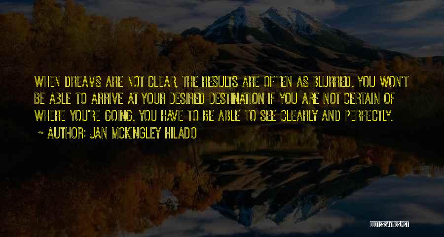 Jan Mckingley Hilado Quotes: When Dreams Are Not Clear, The Results Are Often As Blurred. You Won't Be Able To Arrive At Your Desired