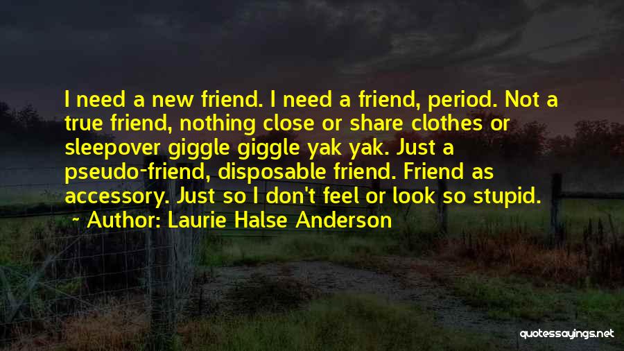 Laurie Halse Anderson Quotes: I Need A New Friend. I Need A Friend, Period. Not A True Friend, Nothing Close Or Share Clothes Or