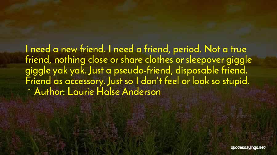 Laurie Halse Anderson Quotes: I Need A New Friend. I Need A Friend, Period. Not A True Friend, Nothing Close Or Share Clothes Or