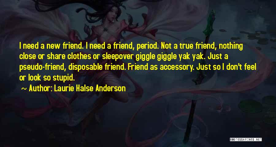 Laurie Halse Anderson Quotes: I Need A New Friend. I Need A Friend, Period. Not A True Friend, Nothing Close Or Share Clothes Or