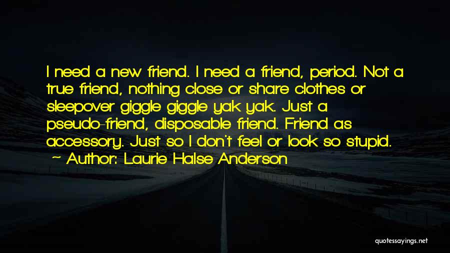 Laurie Halse Anderson Quotes: I Need A New Friend. I Need A Friend, Period. Not A True Friend, Nothing Close Or Share Clothes Or