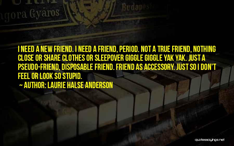 Laurie Halse Anderson Quotes: I Need A New Friend. I Need A Friend, Period. Not A True Friend, Nothing Close Or Share Clothes Or