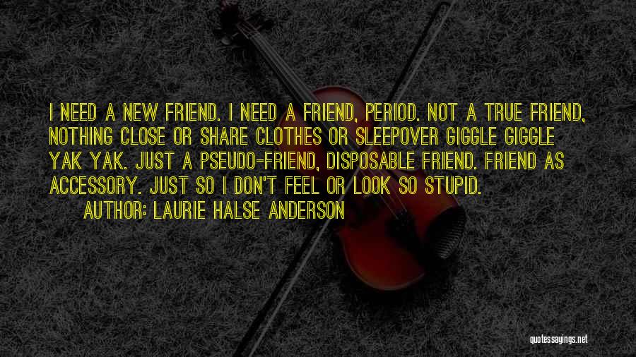 Laurie Halse Anderson Quotes: I Need A New Friend. I Need A Friend, Period. Not A True Friend, Nothing Close Or Share Clothes Or