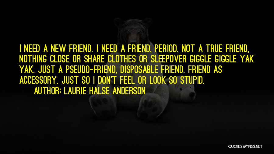 Laurie Halse Anderson Quotes: I Need A New Friend. I Need A Friend, Period. Not A True Friend, Nothing Close Or Share Clothes Or