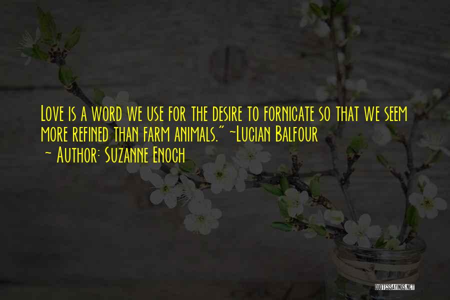 Suzanne Enoch Quotes: Love Is A Word We Use For The Desire To Fornicate So That We Seem More Refined Than Farm Animals.