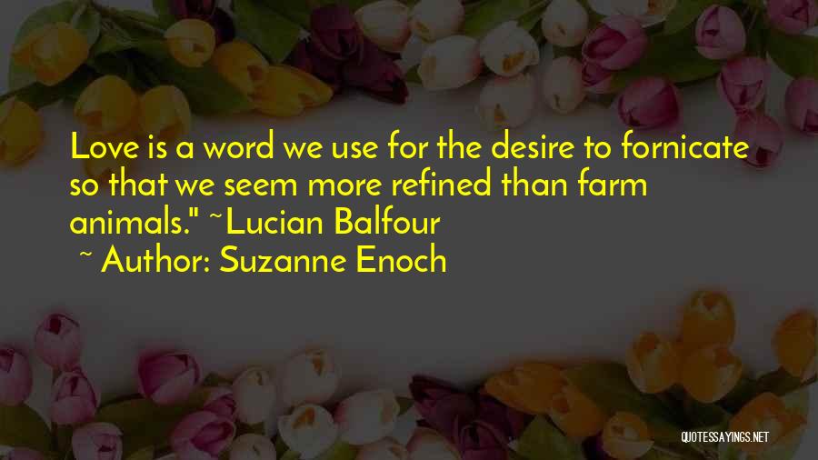 Suzanne Enoch Quotes: Love Is A Word We Use For The Desire To Fornicate So That We Seem More Refined Than Farm Animals.