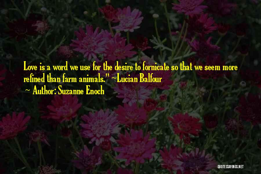 Suzanne Enoch Quotes: Love Is A Word We Use For The Desire To Fornicate So That We Seem More Refined Than Farm Animals.