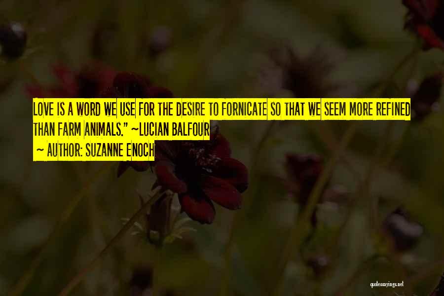 Suzanne Enoch Quotes: Love Is A Word We Use For The Desire To Fornicate So That We Seem More Refined Than Farm Animals.