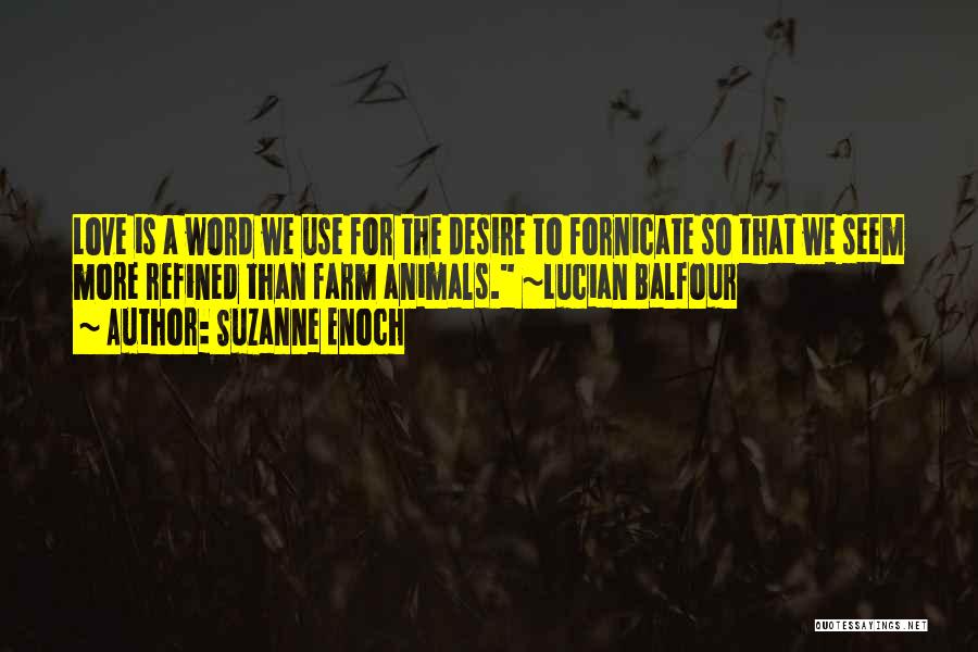 Suzanne Enoch Quotes: Love Is A Word We Use For The Desire To Fornicate So That We Seem More Refined Than Farm Animals.