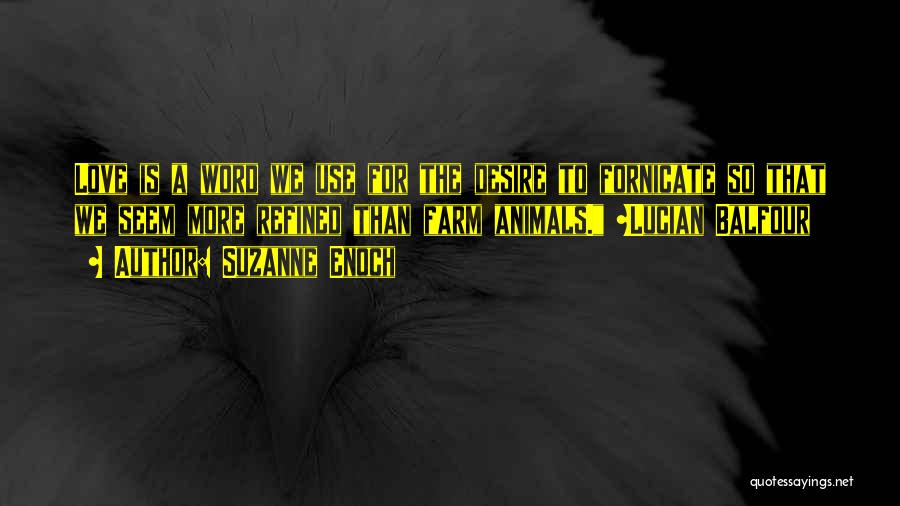Suzanne Enoch Quotes: Love Is A Word We Use For The Desire To Fornicate So That We Seem More Refined Than Farm Animals.