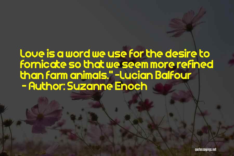 Suzanne Enoch Quotes: Love Is A Word We Use For The Desire To Fornicate So That We Seem More Refined Than Farm Animals.