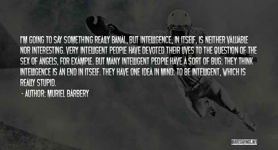 Muriel Barbery Quotes: I'm Going To Say Something Really Banal, But Intelligence, In Itself, Is Neither Valuable Nor Interesting. Very Intelligent People Have