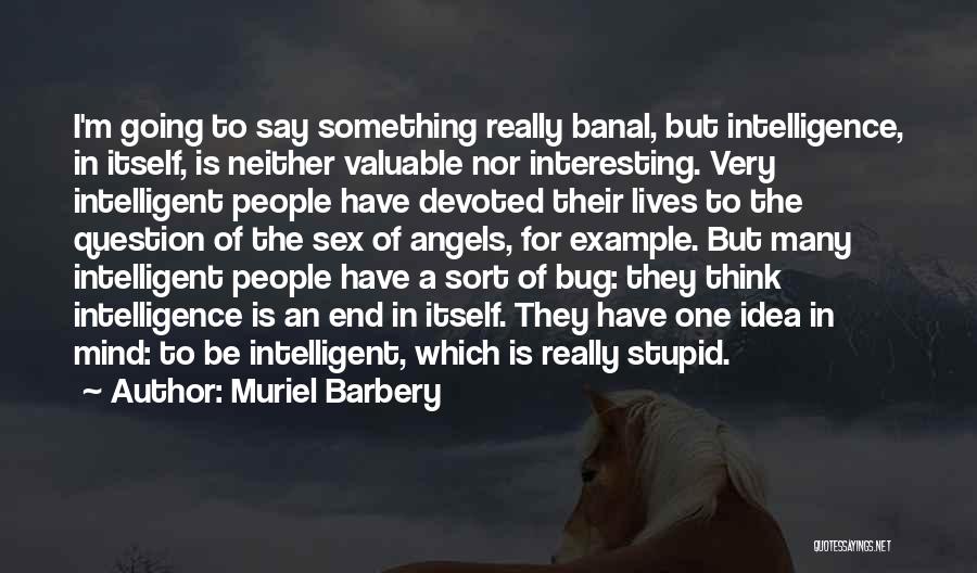 Muriel Barbery Quotes: I'm Going To Say Something Really Banal, But Intelligence, In Itself, Is Neither Valuable Nor Interesting. Very Intelligent People Have