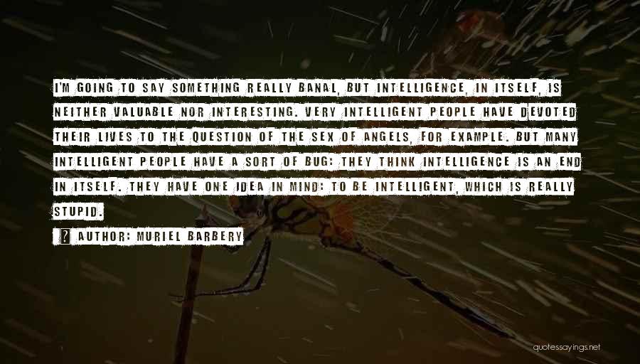 Muriel Barbery Quotes: I'm Going To Say Something Really Banal, But Intelligence, In Itself, Is Neither Valuable Nor Interesting. Very Intelligent People Have