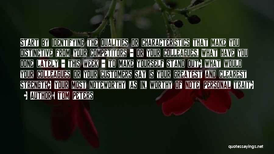 Tom Peters Quotes: Start By Identifying The Qualities Or Characteristics That Make You Distinctive From Your Competitors - Or Your Colleagues. What Have