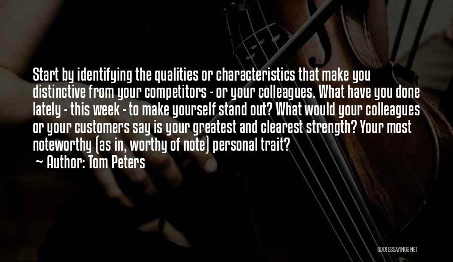 Tom Peters Quotes: Start By Identifying The Qualities Or Characteristics That Make You Distinctive From Your Competitors - Or Your Colleagues. What Have