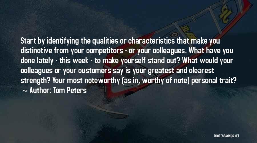 Tom Peters Quotes: Start By Identifying The Qualities Or Characteristics That Make You Distinctive From Your Competitors - Or Your Colleagues. What Have