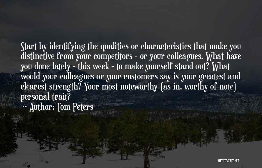 Tom Peters Quotes: Start By Identifying The Qualities Or Characteristics That Make You Distinctive From Your Competitors - Or Your Colleagues. What Have