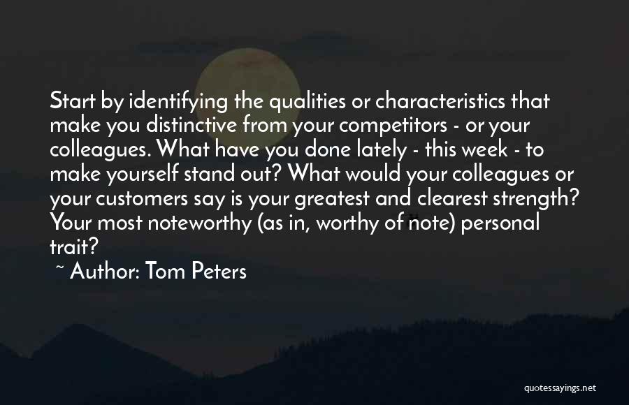 Tom Peters Quotes: Start By Identifying The Qualities Or Characteristics That Make You Distinctive From Your Competitors - Or Your Colleagues. What Have