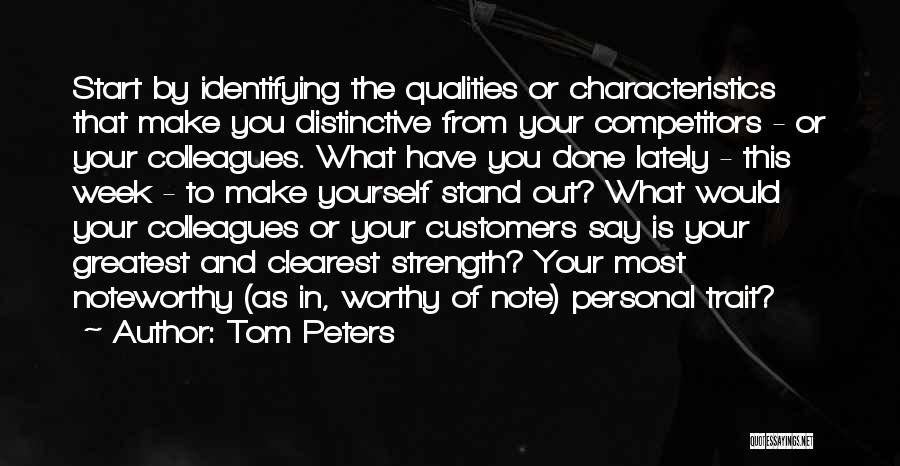 Tom Peters Quotes: Start By Identifying The Qualities Or Characteristics That Make You Distinctive From Your Competitors - Or Your Colleagues. What Have