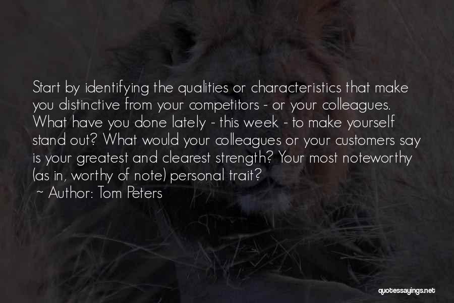 Tom Peters Quotes: Start By Identifying The Qualities Or Characteristics That Make You Distinctive From Your Competitors - Or Your Colleagues. What Have