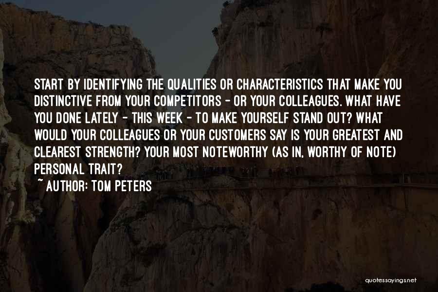 Tom Peters Quotes: Start By Identifying The Qualities Or Characteristics That Make You Distinctive From Your Competitors - Or Your Colleagues. What Have