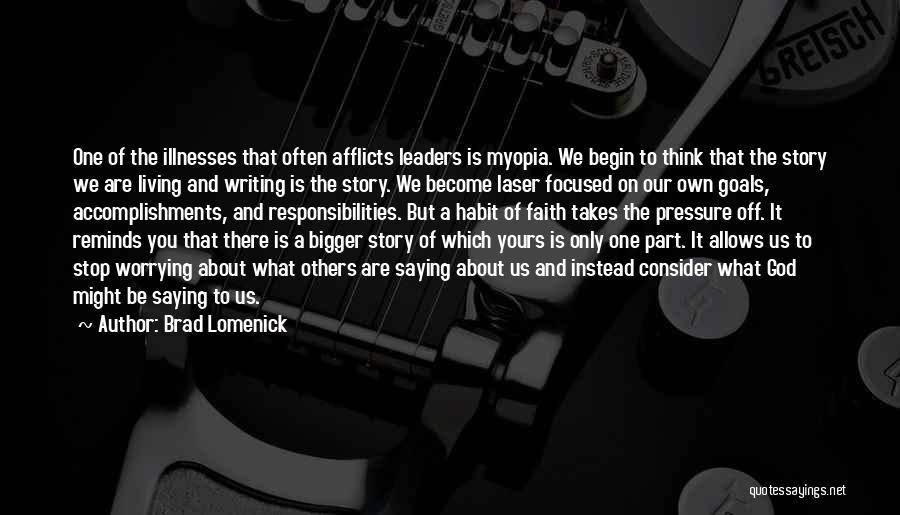 Brad Lomenick Quotes: One Of The Illnesses That Often Afflicts Leaders Is Myopia. We Begin To Think That The Story We Are Living