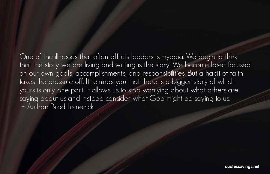 Brad Lomenick Quotes: One Of The Illnesses That Often Afflicts Leaders Is Myopia. We Begin To Think That The Story We Are Living