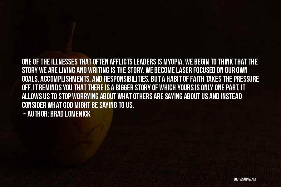 Brad Lomenick Quotes: One Of The Illnesses That Often Afflicts Leaders Is Myopia. We Begin To Think That The Story We Are Living