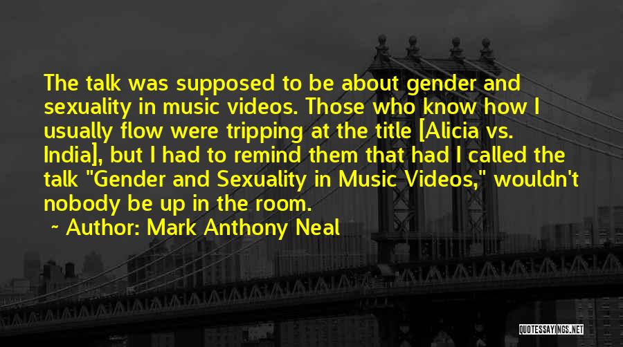 Mark Anthony Neal Quotes: The Talk Was Supposed To Be About Gender And Sexuality In Music Videos. Those Who Know How I Usually Flow