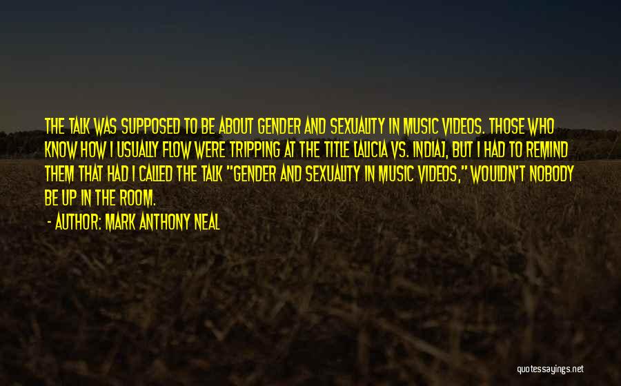 Mark Anthony Neal Quotes: The Talk Was Supposed To Be About Gender And Sexuality In Music Videos. Those Who Know How I Usually Flow