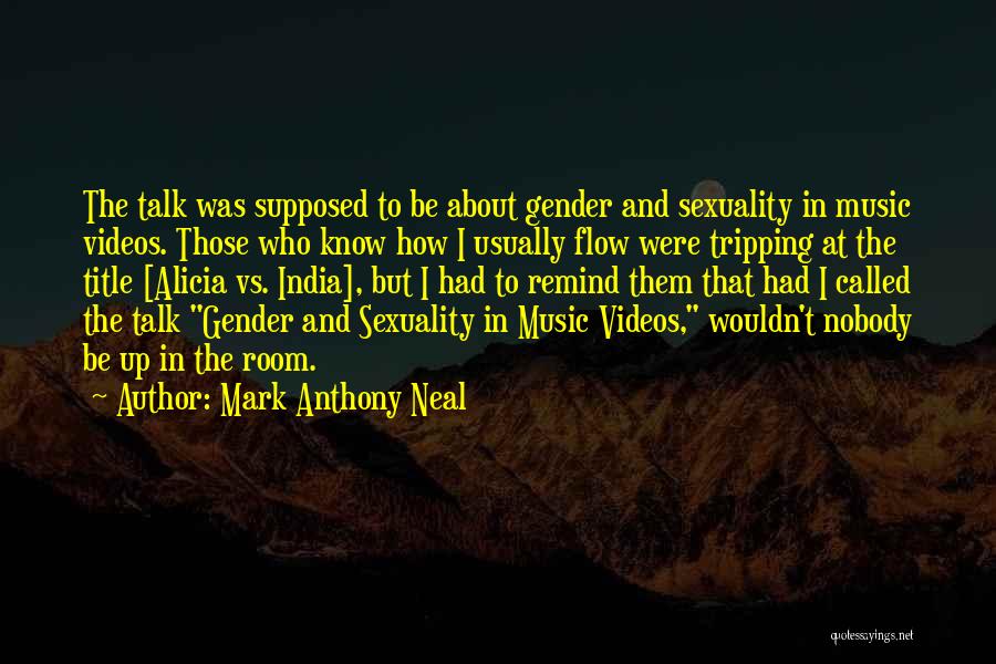 Mark Anthony Neal Quotes: The Talk Was Supposed To Be About Gender And Sexuality In Music Videos. Those Who Know How I Usually Flow